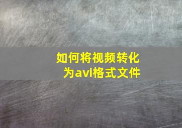 如何将视频转化为avi格式文件