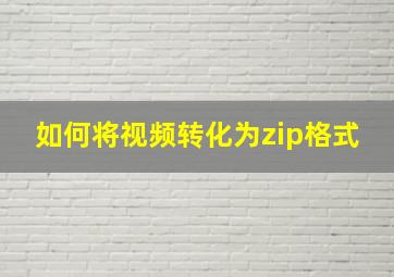 如何将视频转化为zip格式