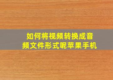 如何将视频转换成音频文件形式呢苹果手机