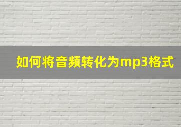 如何将音频转化为mp3格式