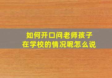 如何开口问老师孩子在学校的情况呢怎么说