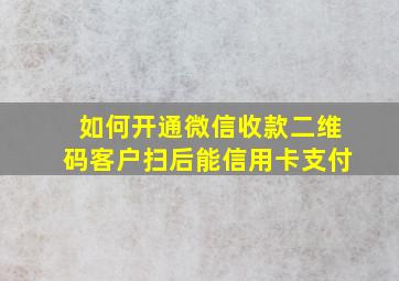 如何开通微信收款二维码客户扫后能信用卡支付