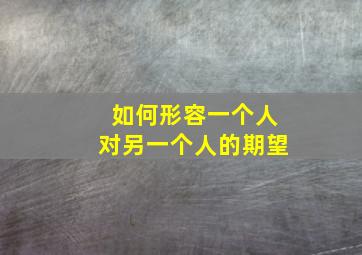 如何形容一个人对另一个人的期望