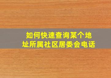 如何快速查询某个地址所属社区居委会电话