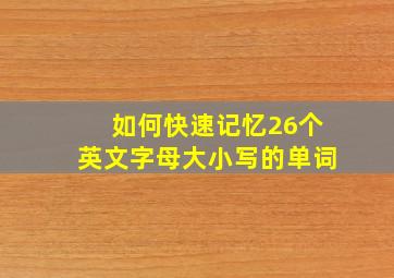 如何快速记忆26个英文字母大小写的单词