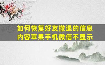 如何恢复好友撤退的信息内容苹果手机微信不显示