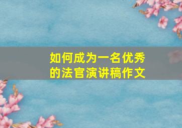 如何成为一名优秀的法官演讲稿作文