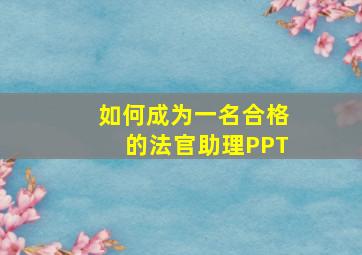 如何成为一名合格的法官助理PPT