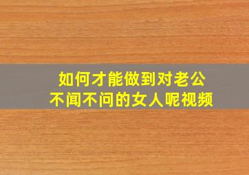 如何才能做到对老公不闻不问的女人呢视频