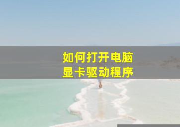 如何打开电脑显卡驱动程序