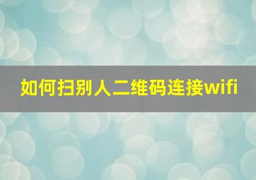 如何扫别人二维码连接wifi