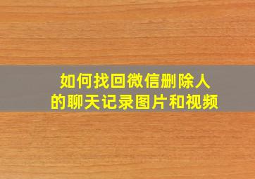 如何找回微信删除人的聊天记录图片和视频