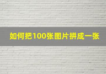 如何把100张图片拼成一张