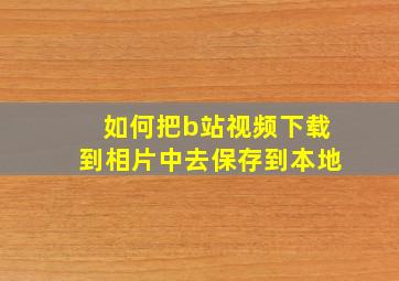 如何把b站视频下载到相片中去保存到本地