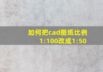 如何把cad图纸比例1:100改成1:50