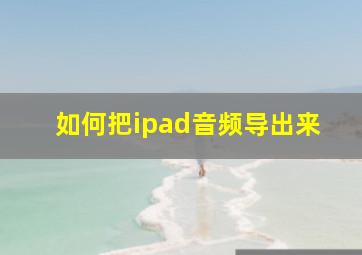 如何把ipad音频导出来