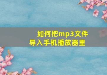 如何把mp3文件导入手机播放器里