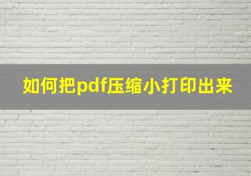 如何把pdf压缩小打印出来