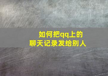 如何把qq上的聊天记录发给别人