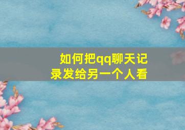 如何把qq聊天记录发给另一个人看