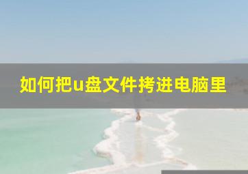 如何把u盘文件拷进电脑里