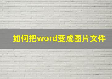 如何把word变成图片文件