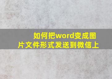 如何把word变成图片文件形式发送到微信上