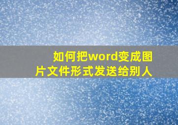 如何把word变成图片文件形式发送给别人