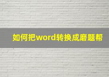 如何把word转换成磨题帮