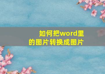 如何把word里的图片转换成图片