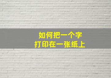 如何把一个字打印在一张纸上