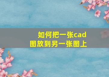 如何把一张cad图放到另一张图上