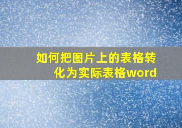 如何把图片上的表格转化为实际表格word