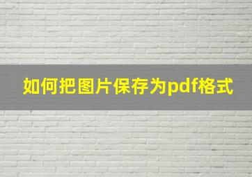 如何把图片保存为pdf格式