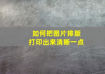 如何把图片排版打印出来清晰一点