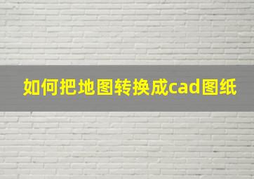 如何把地图转换成cad图纸