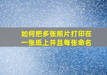 如何把多张照片打印在一张纸上并且每张命名