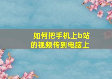 如何把手机上b站的视频传到电脑上