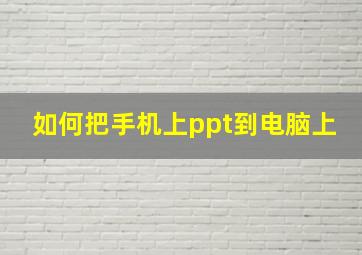 如何把手机上ppt到电脑上