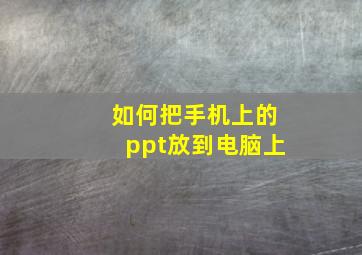 如何把手机上的ppt放到电脑上