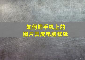 如何把手机上的图片弄成电脑壁纸