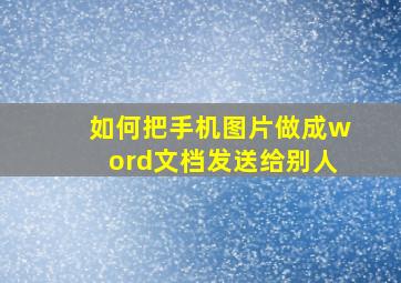 如何把手机图片做成word文档发送给别人