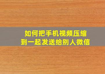 如何把手机视频压缩到一起发送给别人微信