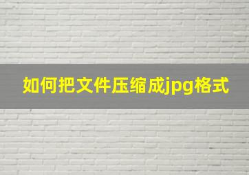 如何把文件压缩成jpg格式