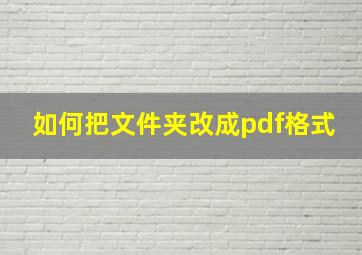 如何把文件夹改成pdf格式