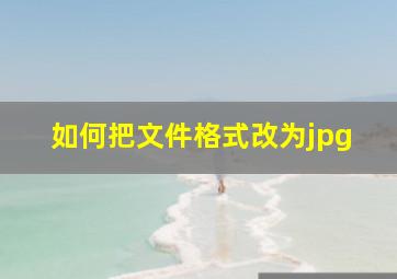 如何把文件格式改为jpg