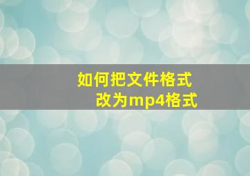 如何把文件格式改为mp4格式