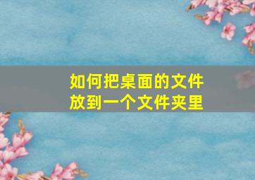 如何把桌面的文件放到一个文件夹里