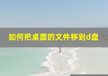 如何把桌面的文件移到d盘