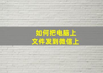 如何把电脑上文件发到微信上